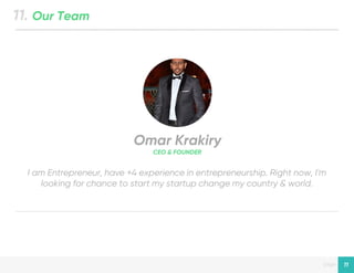 Designed by New Haircut
page
I am Entrepreneur, have +4 experience in entrepreneurship. Right now, I'm
looking for chance to start my startup change my country & world.
Omar Krakiry
CEO & FOUNDER
11. Our Team
11
 