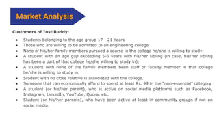 Market Analysis
Customers of InstiBuddy:
● Students belonging to the age group 17 - 21 Years
● Those who are willing to be...