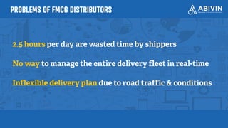 PROBLEMS OF FMCG DISTRIBUTORS
2.5 hours per day are wasted time by shippers
No way to manage the entire delivery fleet in real-time
Inflexible delivery plan due to road traffic & conditions
 