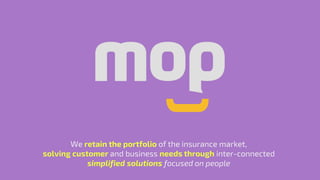 We retain the portfolio of the insurance market,
solving customer and business needs through inter-connected
simplified solutions focused on people
 