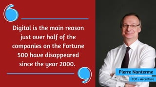 Pierre Nanterme
CEO - Accenture
Digital is the main reason
just over half of the
companies on the Fortune
500 have disappeared
since the year 2000. 
 