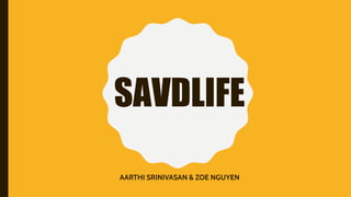 SAVDLIFE
AARTHI SRINIVASAN & ZOE NGUYEN
 