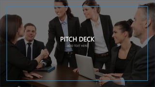 PITCH DECK
ADD TEXT HERE
 