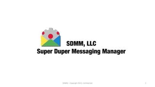 SDMM, LLC
Super Duper Messaging Manager
SDMM – Copyright 2015, Confidential 1
 
