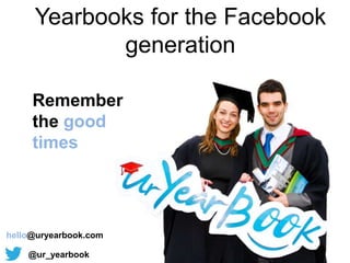 Yearbooks for the Facebook
            generation

     Remember
     the good
     times




hello@uryearbook.com

    @ur_yearbook
 
