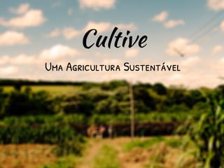 Cultive
Uma Agricultura Sustentável
 