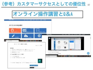 40
オンライン操作講習とQ＆A
40
（参考）カスタマーサクセスとしての優位性
 