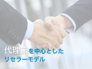 代理店を中心とした


リセラーモデル
 