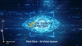 Pitch Deck – 24 Vision SystemMartin Cvicek
CTO
 
