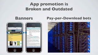App promotion is
    Broken and Outdated

Banners       Pay-per-Download bots
 