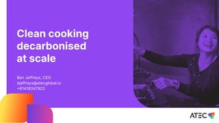 Clean cooking
decarbonised
at scale
Ben Jeffreys, CEO
bjeffreys@atecglobal.io
+61418347822
 