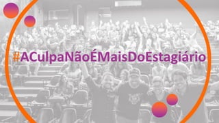 #ACulpaNãoÉMaisDoEstagiário