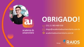 OBRIGADO!
(55) 21 983-469-559
diego@academiadouniversitario.com.br
academiadouniversitario.com.br
Design: