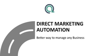 DIRECT MARKETING
AUTOMATION
Better way to manage any Business
 