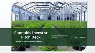 www. cannabusinessplans.com
PRESENTER: 2017 September
Purpose: Do good for the People and Planet.
Cannabis Investor
Pitch Deck
 