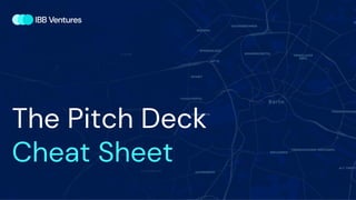 The Pitch Deck
Cheat Sheet
 