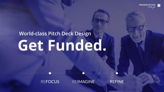 Get Funded.
World-class Pitch Deck Design
REFOCUS REIMAGINE REFINE
 