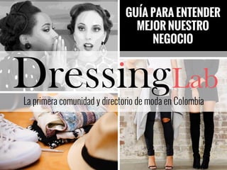 GUÍA PARA ENTENDER
MEJOR NUESTRO
NEGOCIO
La primera comunidad y directorio de moda en Colombia
 