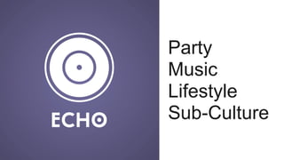Party
Music
Lifestyle
Sub-Culture
 