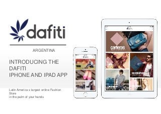 INTRODUCING THE
DAFITI
IPHONE AND IPAD APP
Latin America s largest online Fashion
Store
in the palm of your hands
ARGENTINA
 