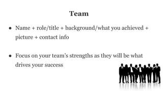 Team
● Name + role/title + background/what you achieved +
picture + contact info
● Focus on your team’s strengths as they will be what
drives your success
 