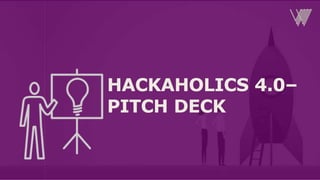 HACKAHOLICS 4.0–
PITCH DECK
 