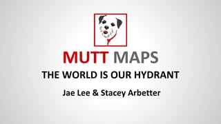 Jae Lee & Stacey Arbetter
MUTT MAPS
THE WORLD IS OUR HYDRANT
 