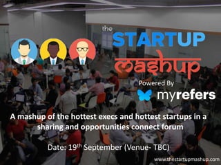 A mashup of the hottest execs and hottest startups in a
sharing and opportunities connect forum
Date: 19th September (Venue- TBC)
www.thestartupmashup.com
Powered By
 