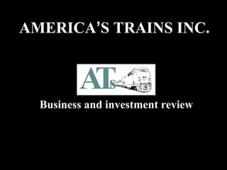 1
Business and investment review
AMERICA’S TRAINS INC.
 