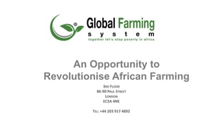 An Opportunity to
Revolutionise African Farming
3RD FLOOR
86-90 PAUL STREET
LONDON
EC2A 4NE
TEL: +44 203 917 4892
 
