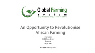 An Opportunity to Revolutionise
African Farming
3RD FLOOR
86-90 PAUL STREET
LONDON
EC2A 4NE
TEL: +44 203 917 4892
 