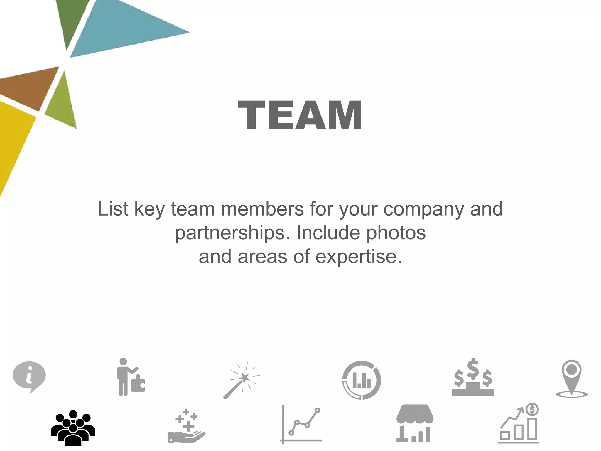 TEAM
List key team members for your company and
partnerships. Include photos
and areas of expertise.
 