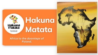 Africa to the doorsteps of
Poland.
Hakuna
Matata
 