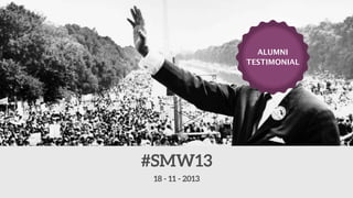 ALUMNI
TESTIMONIAL

#SMW13
18 - 11 - 2013

 