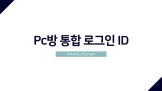 Pc방 통합 로그인 ID
LOG KAU_YS project
 