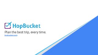 Plan the best trip, every time.
hopbucket.com
 
