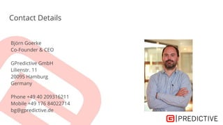 Björn Goerke
Co-Founder & CEO
GPredictive GmbH
Lilienstr. 11
20095 Hamburg
Germany
Phone +49 40 209316211
Mobile +49 176 84022714
bg@gpredictive.de
Contact Details
 