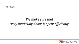 The Pitch
We make sure that
every marketing dollar is spent efficiently.
 