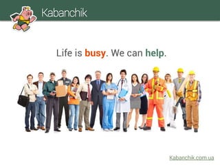 Life is busy. We can help.
Kabanchik
Kabanchik.com.ua
 