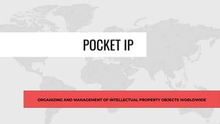 ORGANIZING AND MANAGEMENT OF INTELLECTUAL PROPERTY OBJECTS WORLDWIDE
POCKET IP
 