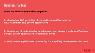 Business Partner
1. Monitoring R&D activities of competitors: notifications on
new trademark and patent applications
2. Mo...