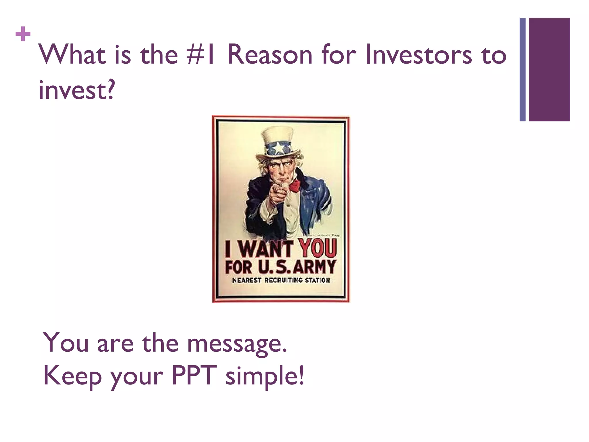 +
What is the #1 Reason for Investors to
invest?
You are the message.
Keep your PPT simple!
 