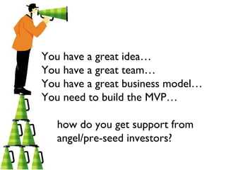 You have a great idea…
You have a great team…
You have a great business model…
You need to build the MVP…
how do you get support from
angel/pre-seed investors?
 