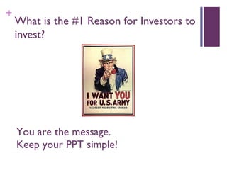 +
What is the #1 Reason for Investors to
invest?
You are the message.
Keep your PPT simple!
 