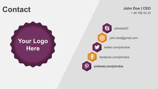 Contact

John Doe | CEO
+ 48 786 54 23

johndoe23

Your Logo
Here

john.doe@gmail.com
twitter.com/johndoe
facebook.com/johndoe
pinterest.com/johndoe

 