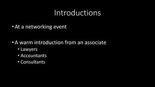 Introductions
• At a networking event
• A warm introduction from an associate
• Lawyers
• Accountants
• Consultants
 