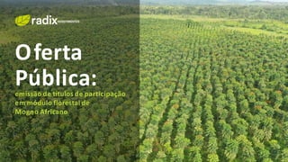 Oferta
Pública:emissão de títulos de participação
em módulo florestal de
Mogno Africano
 