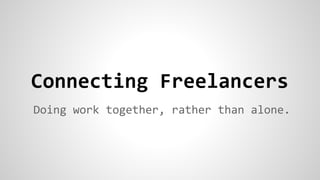 Connecting Freelancers 
Working together, rather than alone. 
 