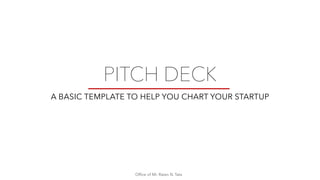 PITCH DECK
A BASIC TEMPLATE TO HELP YOU CHART YOUR STARTUP
Office of Mr. Ratan N. Tata
 