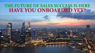 THE FUTURE OF SALES SUCCESS IS HERE
HAVE YOU ONBOARDED YET?
 